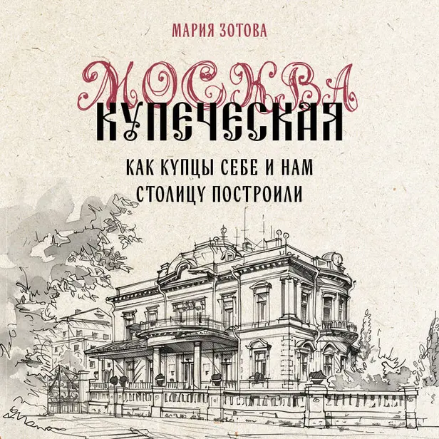 Москва купеческая. Как купцы себе и нам столицу построили. Обложка