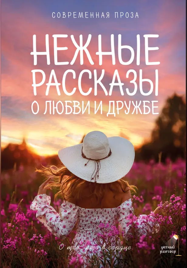 Нежные рассказы о любви и дружбе: о тех, кто в сердце. Современная проза. Обложка