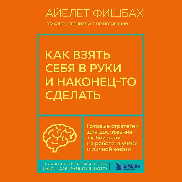 Как взять себя в руки и наконец-то сделать. Готовые стратегии для достижения любой цели на работе, в учебе и личной жизни. Обложка