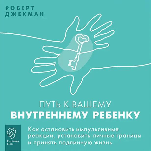 Путь к вашему внутреннему ребенку. Как остановить импульсивные реакции, установить личные границы и принять подлинную жизнь. Обложка