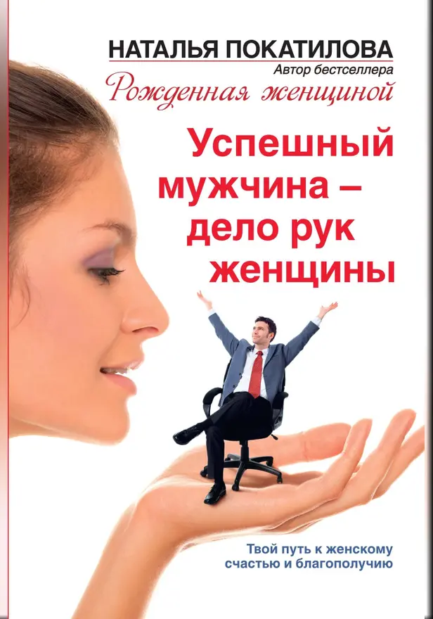 Успешный мужчина - дело рук женщины. Твой путь к женскому счастью и благополучию. Обложка