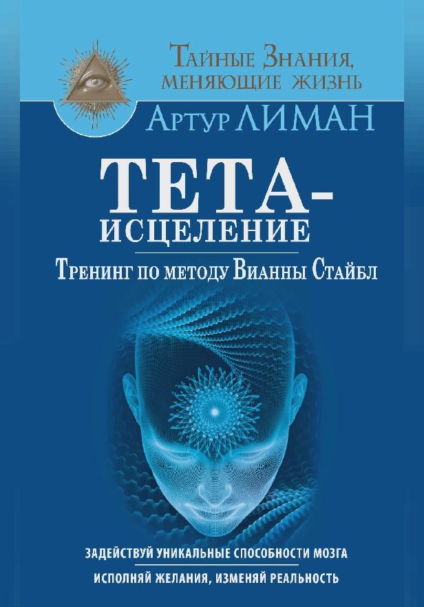 Тета-исцеление. Тренинг по методу Вианны Стайбл. Задействуй уникальные способности мозга. Исполняй желания, изменяй реальность. Обложка