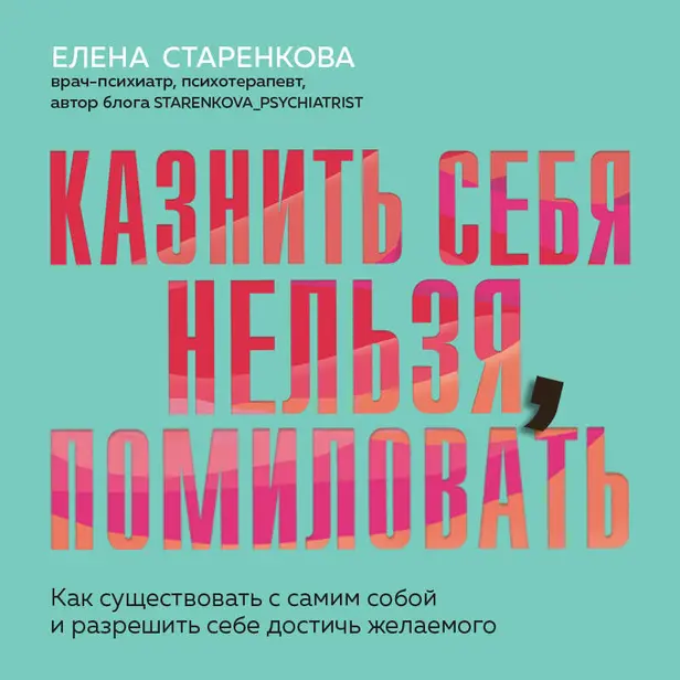 Казнить себя нельзя, помиловать. Как существовать с самим собой и разрешить себе достичь желаемого. Обложка