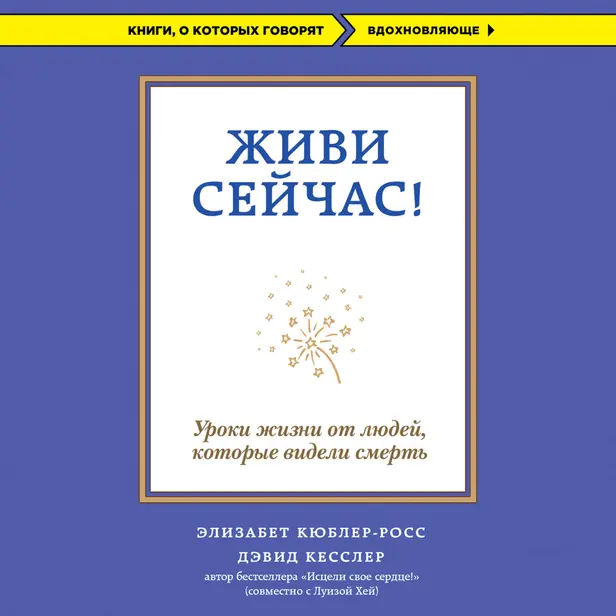 Живи сейчас! Уроки жизни от людей, которые видели смерть. Обложка