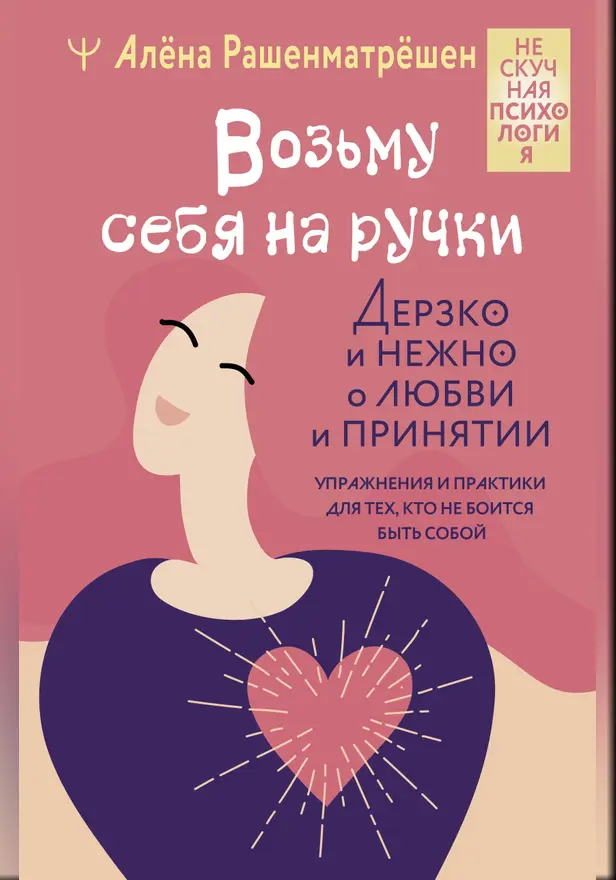 Возьму себя на ручки. Дерзко и нежно о любви и принятии. Упражнения и практики для тех, кто не боится быть собой. Обложка