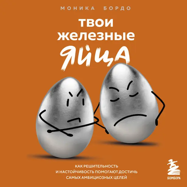 Твои железные яйца. Как решительность и настойчивость помогают достичь самых амбициозных целей. Обложка