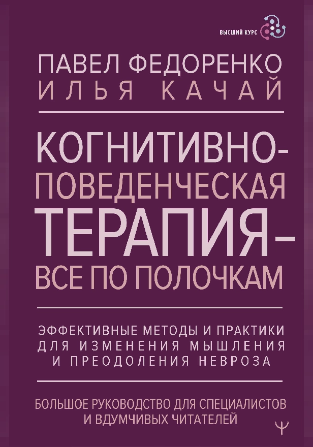 Когнитивно-поведенческая терапия — всё по полочкам. Эффективные методы и практики для изменения мышления и преодоления невроза. Большое руководство.... Обложка