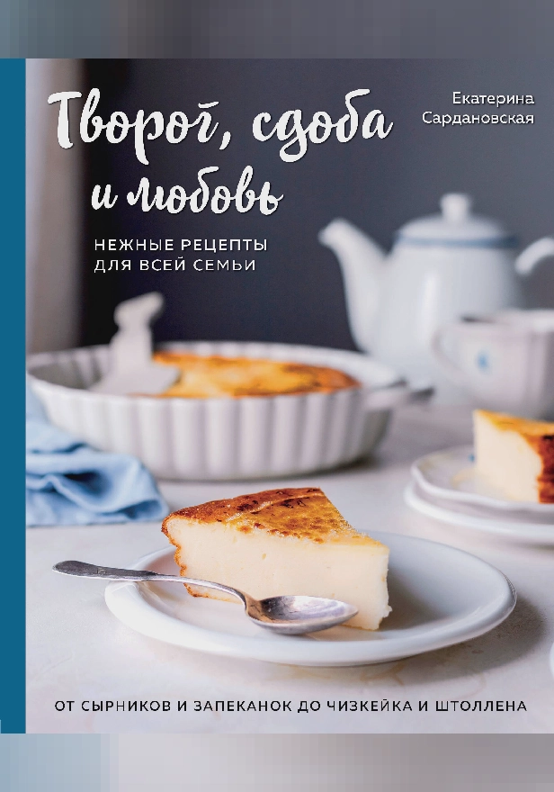 Творог, сдоба и любовь. Нежные рецепты для всей семьи: от сырников и запеканок до чизкейка и штоллена. Обложка