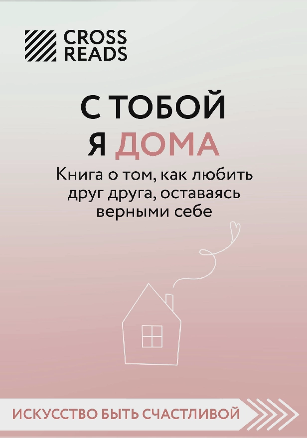 Саммари книги "С тобой я дома. Книга о том, как любить друг друга, оставаясь верными себе". Обложка