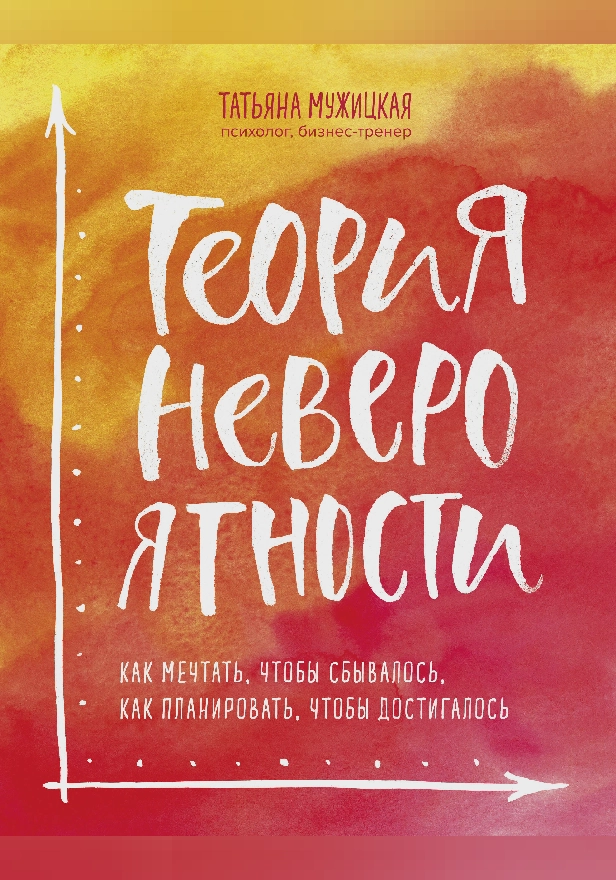 Теория невероятности. Как мечтать, чтобы сбывалось, как планировать, чтобы достигалось. Обложка
