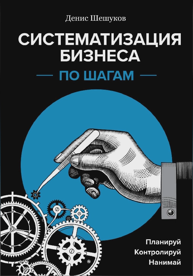 Систематизация бизнеса по шагам. Планируй, контролируй, нанимай. Обложка