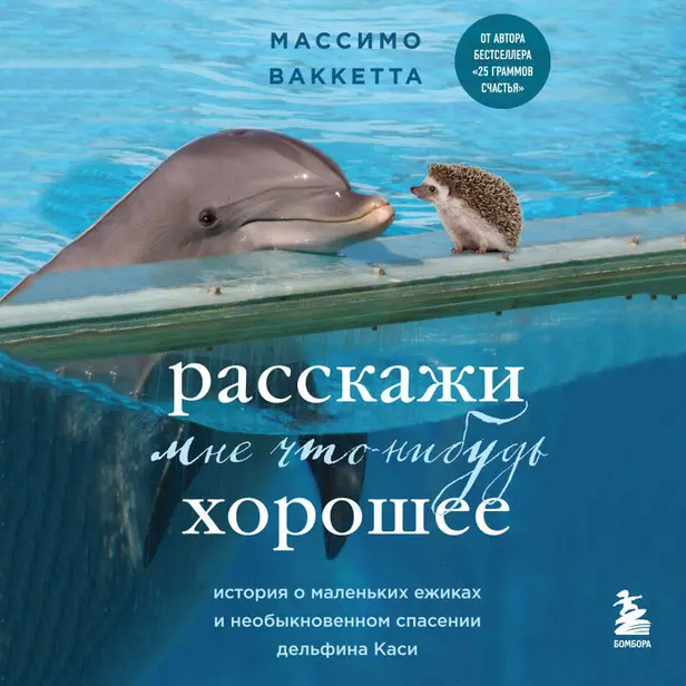 Расскажи мне что-нибудь хорошее. История о маленьких ежиках и необыкновенном спасении дельфина Каси. Обложка