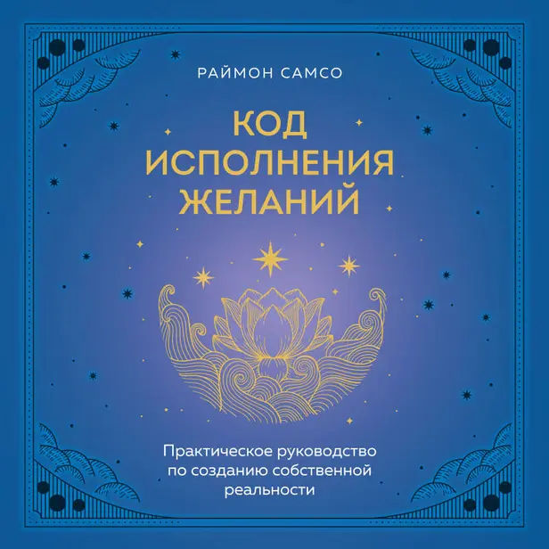 Код исполнения желаний. Практическое руководство по созданию собственной реальности. Обложка