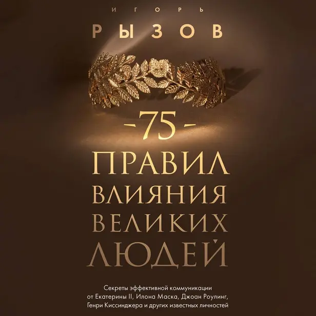 75 правил влияния великих людей. Секреты эффективной коммуникации от Екатерины II, Илона Маска, Джоан Роулинг, Генри Киссинджера и других известных.... Обложка