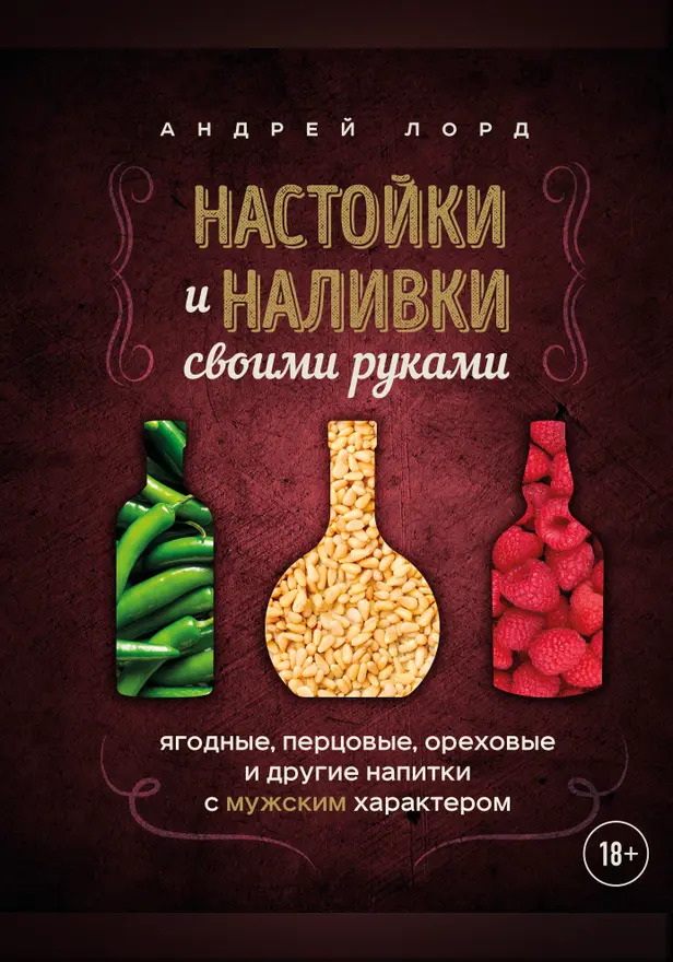 Настойки и наливки своими руками. Ягодные, перцовые, ореховые и другие напитки с мужским характером. Обложка