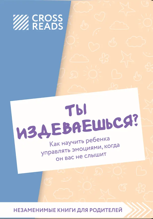Саммари книги "Ты издеваешься? Как научить ребенка управлять эмоциями, когда он вас не слышит". Обложка