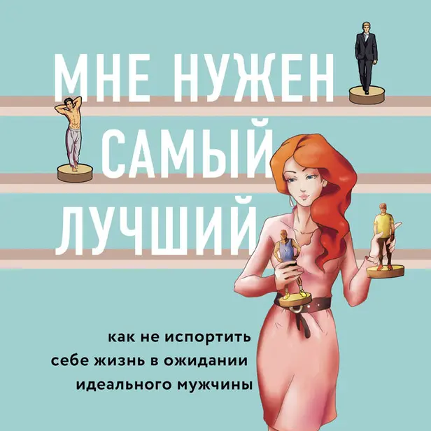 Мне нужен самый лучший. Как не испортить себе жизнь в ожидании идеального мужчины. Обложка