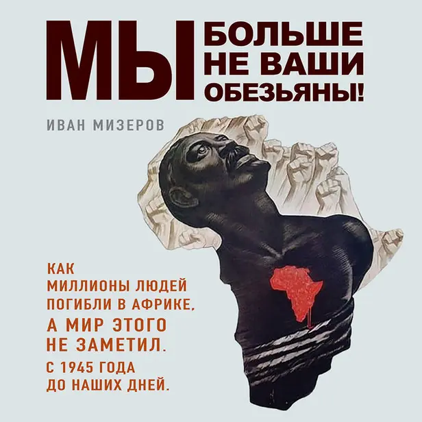 Мы больше не ваши обезьяны! Как миллионы людей погибли в Африке, а мир этого не заметил. С 1945 года до наших дней. Обложка