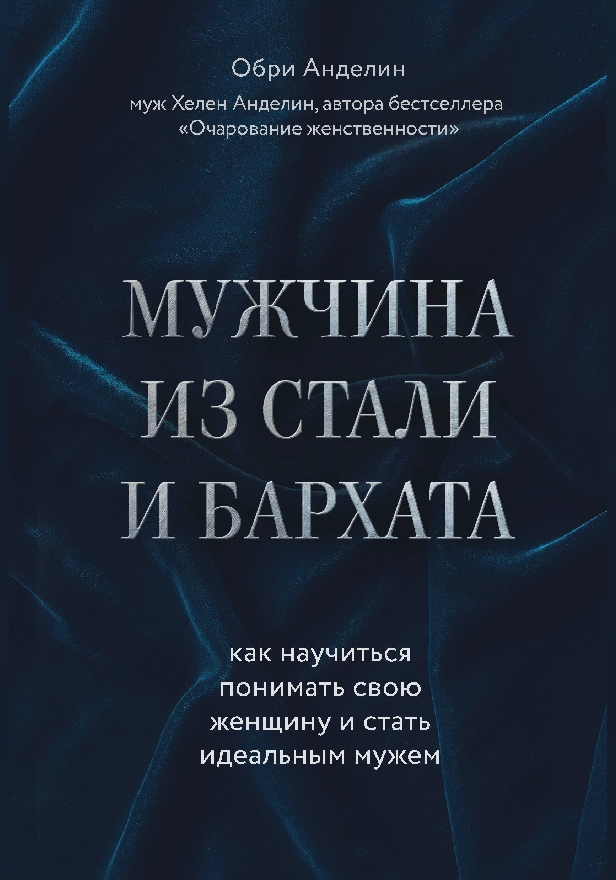 Мужчина из стали и бархата. Как научиться понимать свою женщину и стать идеальным мужем. Обложка