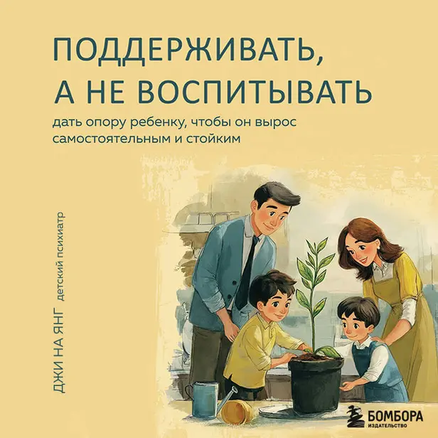 Поддерживать, а не воспитывать. Дать опору ребенку, чтобы он вырос самостоятельным и стойким. Обложка