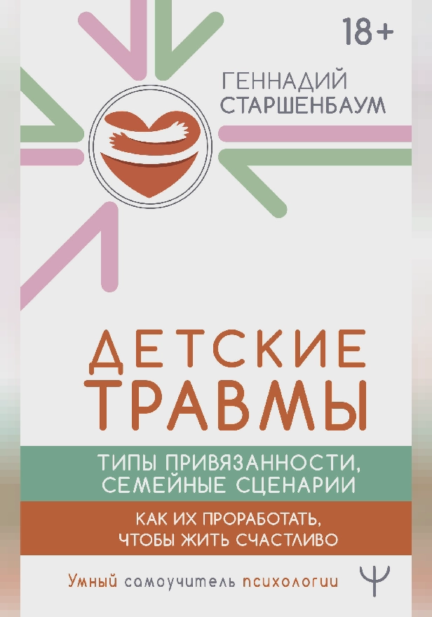 Детские травмы, типы привязанности, семейные сценарии. Как их проработать, чтобы жить счастливо. Обложка