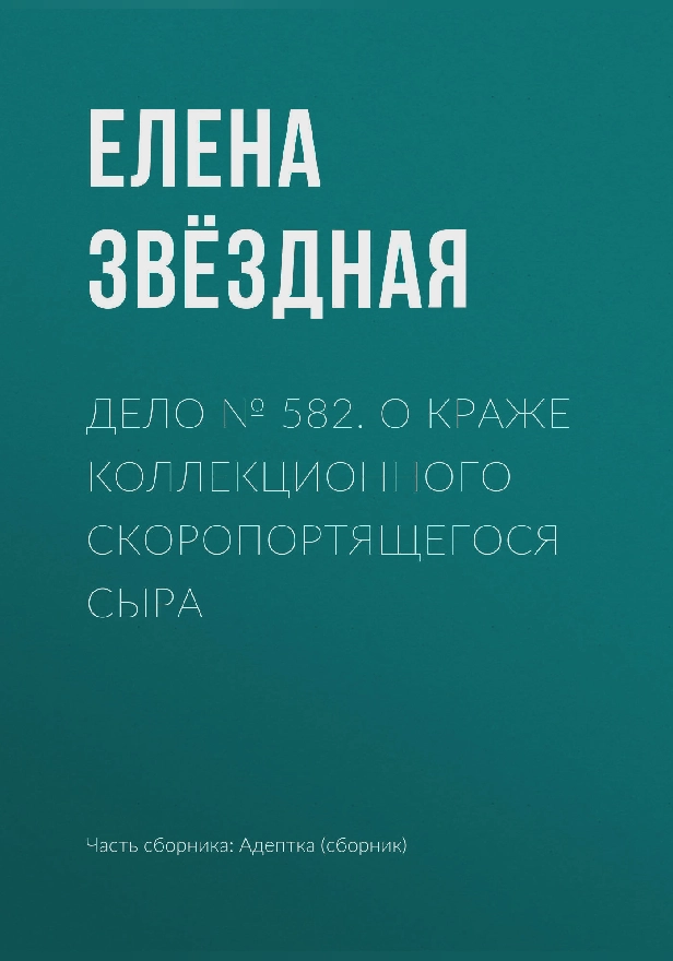 Дело № 582. О краже коллекционного скоропортящегося сыра. Обложка