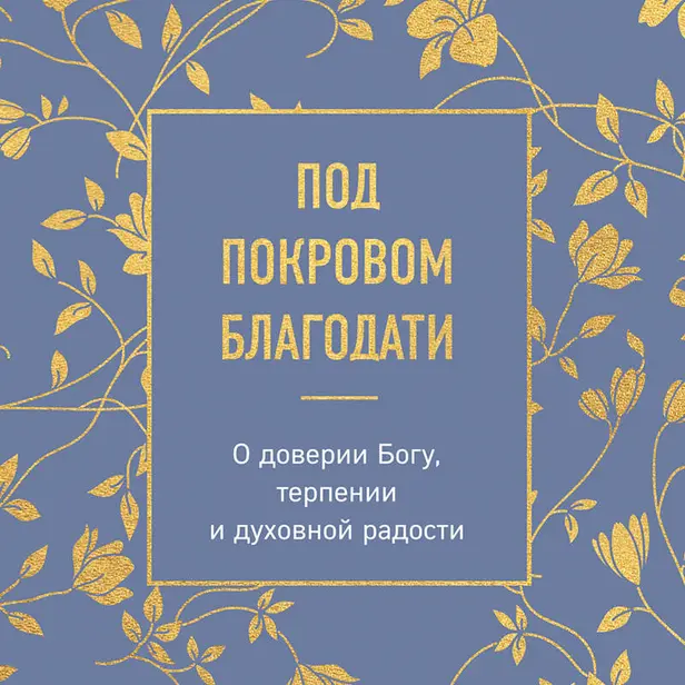 Под покровом благодати. О доверии Богу, терпении и духовной радости. Обложка