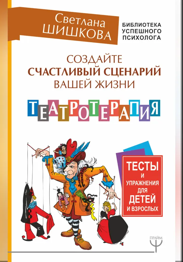 Создайте счастливый сценарий вашей жизни. Театротерапия. Тесты и упражнения для детей и взрослых. Обложка