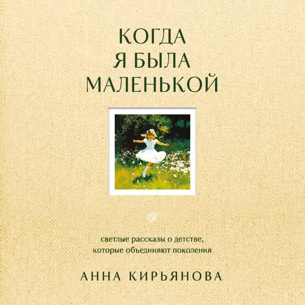 Когда я была маленькой. Светлые рассказы о детстве, которые объединяют поколения. Обложка
