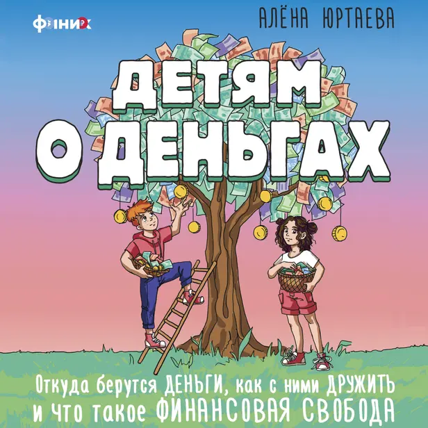 Детям о деньгах. Откуда берутся деньги, как с ними дружить и что такое финансовая свобода. Обложка