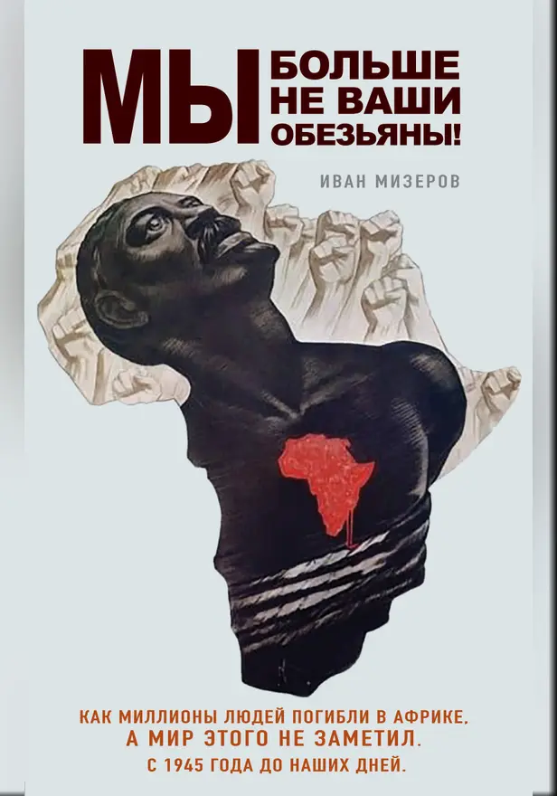 Мы больше не ваши обезьяны! Как миллионы людей погибли в Африке, а мир этого не заметил. С 1945 года до наших дней. Обложка