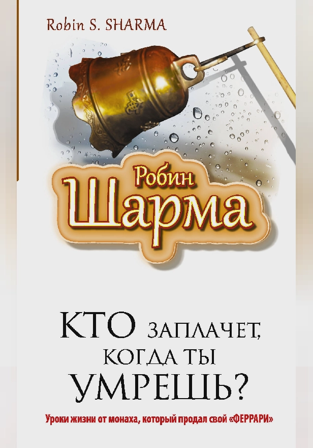 Кто заплачет, когда ты умрешь? Уроки жизни от монаха, который продал свой «феррари». Обложка