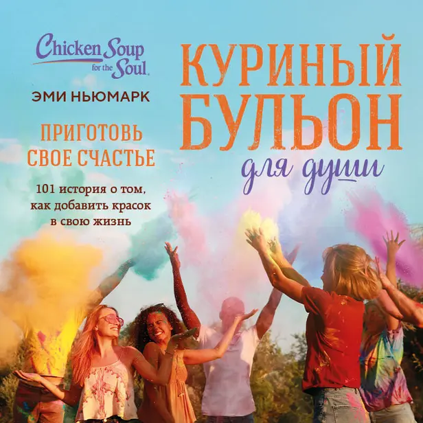 Куриный бульон для души. Приготовь свое счастье. 101 история о том, как добавить красок в свою жизнь. Обложка