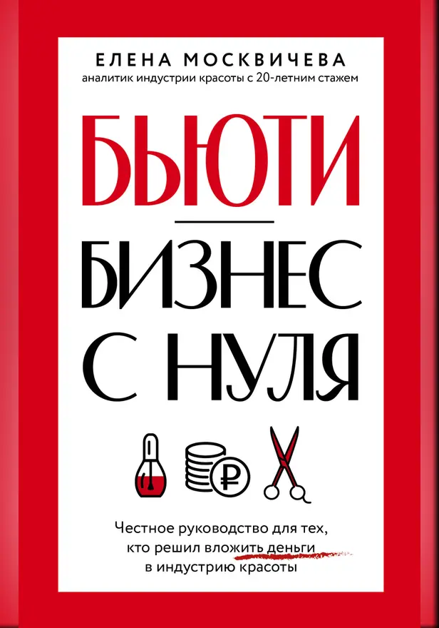 Бьюти-бизнес с нуля. Честное руководство для тех, кто решил вложить деньги в индустрию красоты. Обложка