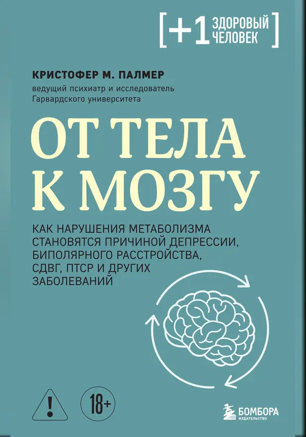 От тела к мозгу. Как нарушения метаболизма становятся причиной депрессии, биполярного расстройства, СДВГ, ПТСР и других заболеваний. Обложка
