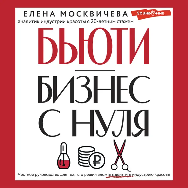 Бьюти-бизнес с нуля. Честное руководство для тех, кто решил вложить деньги в индустрию красоты. Обложка
