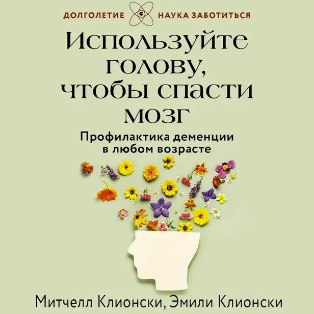 Используйте голову, чтобы спасти мозг. Профилактика деменции в любом возрасте. Обложка