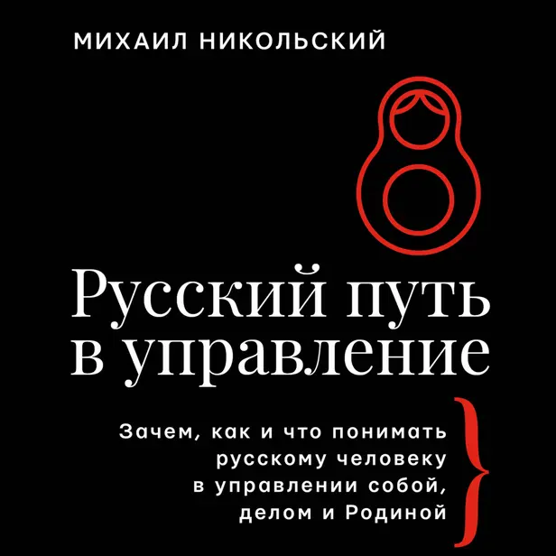 Русский путь в управление. Зачем, как и что понимать русскому человеку в управлении собой, делом и Родиной. Обложка