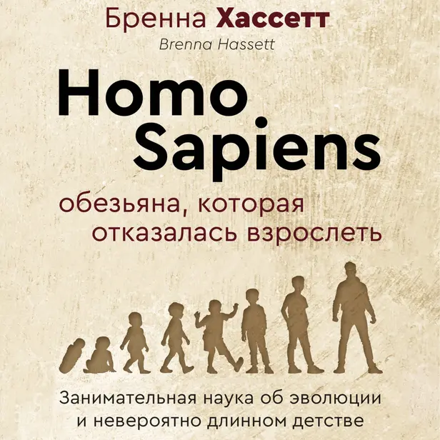 Homo Sapiens. Обезьяна, которая отказалась взрослеть. Занимательная наука об эволюции и невероятно длинном детстве. Обложка