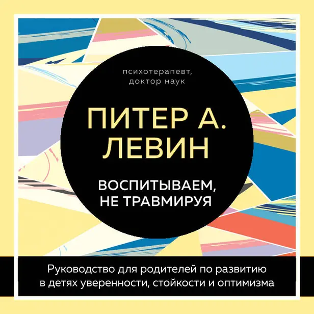 Воспитываем, не травмируя. Руководство для родителей по развитию в детях уверенности, стойкости и оптимизма. Обложка