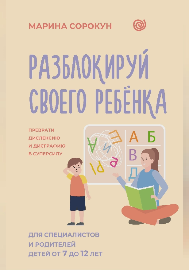 Разблокируй своего ребенка: преврати дислексию и дисграфию в суперсилу. Для специалистов и родителей детей 7–12 лет. Обложка
