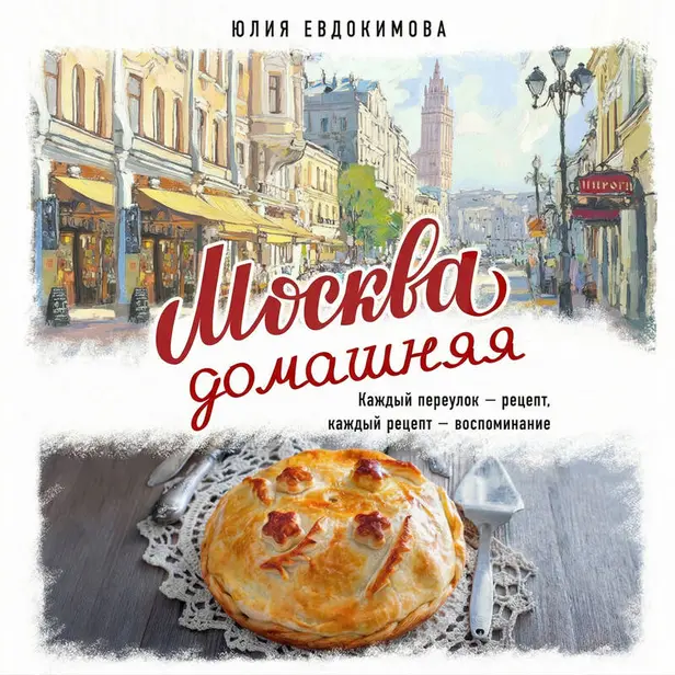 Москва домашняя. Каждый переулок - рецепт, каждый рецепт - воспоминание. Обложка
