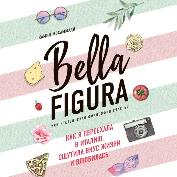 Bella Figura, или Итальянская философия счастья. Как я переехала в Италию, ощутила вкус жизни и влюбилась. Обложка