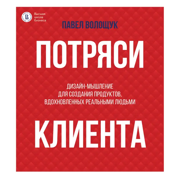 Потряси клиента: дизайн-мышление для создания продуктов, вдохновленных реальными людьми. Обложка